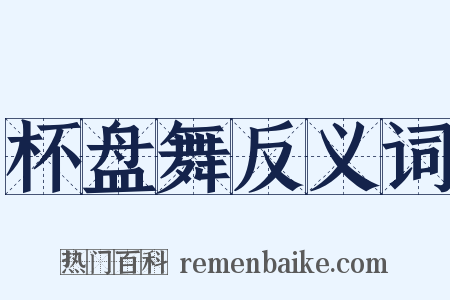 杯盘舞反义词是什么意思的图片